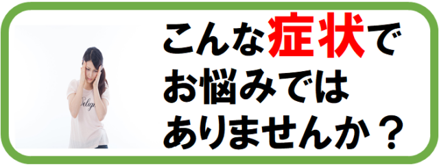 こんな症状でお悩みではありませんか？